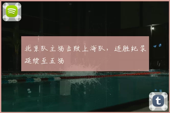 北京队主场击败上海队，连胜纪录延续至五场