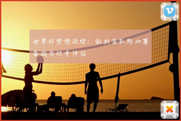 世界杯梦想延续：叙利亚队附加赛备战与对手评估