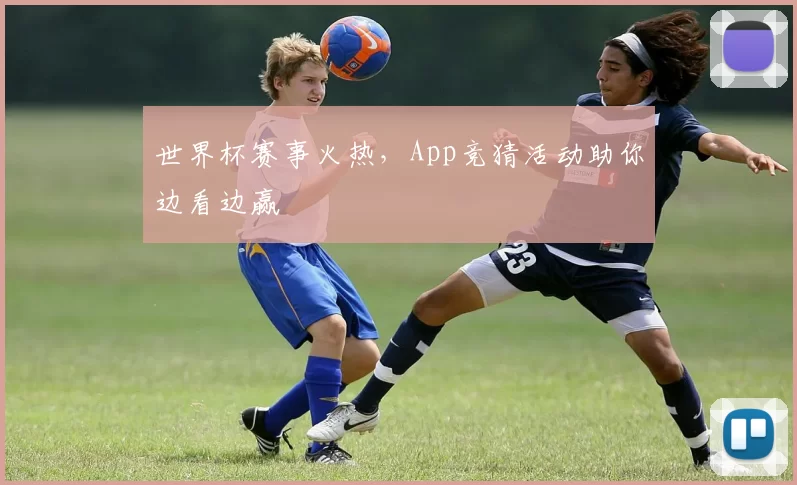 世界杯赛事火热，App竞猜活动助你边看边赢