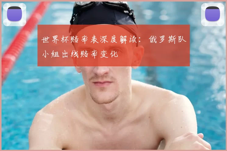 世界杯赔率表深度解读：俄罗斯队小组出线赔率变化