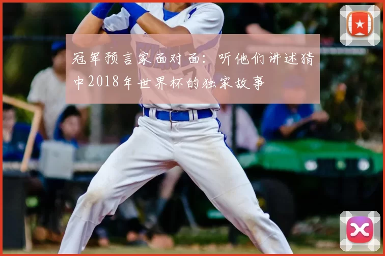 冠军预言家面对面：听他们讲述猜中2018年世界杯的独家故事