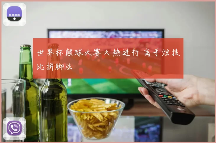 世界杯颠球大赛火热进行 高手炫技比拼脚法