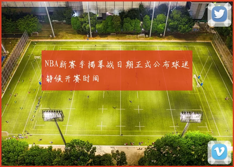 NBA新赛季揭幕战日期正式公布球迷静候开赛时间