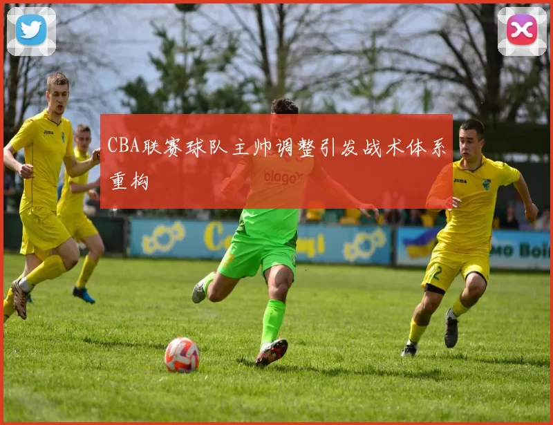 CBA联赛球队主帅调整引发战术体系重构