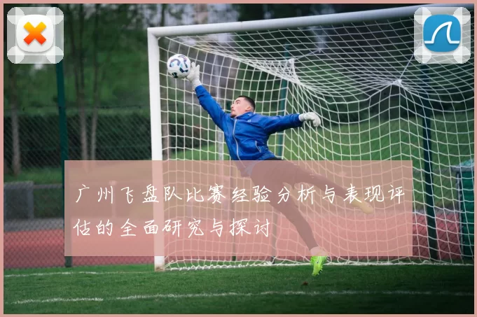 广州飞盘队比赛经验分析与表现评估的全面研究与探讨