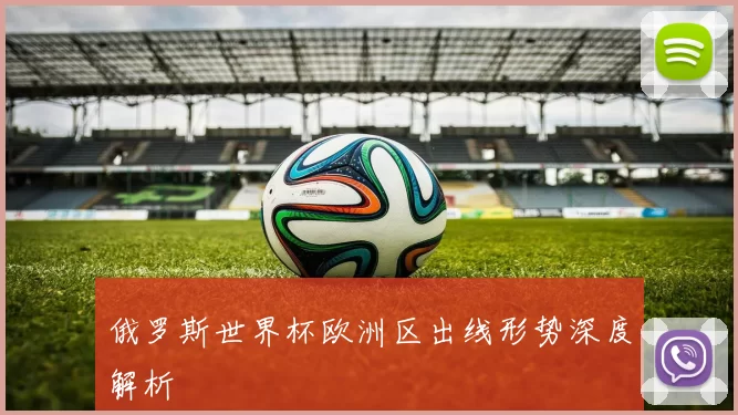 俄罗斯世界杯欧洲区出线形势深度解析
