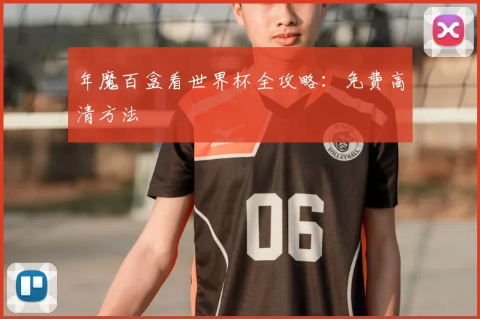 年魔百盒看世界杯全攻略:免费高清方法