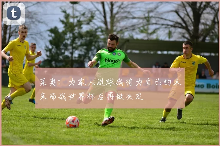 莱奥:为家人进球我将为自己的未来而战世界杯后再做决定