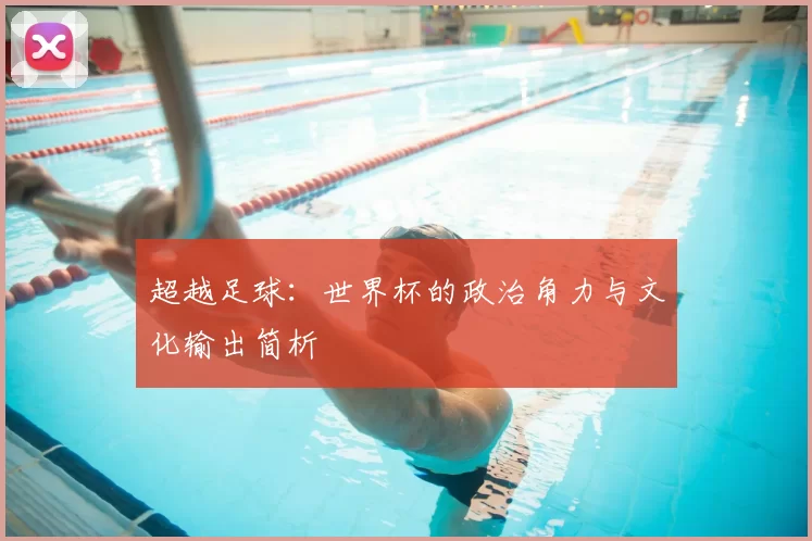 超越足球：世界杯的政治角力与文化输出简析
