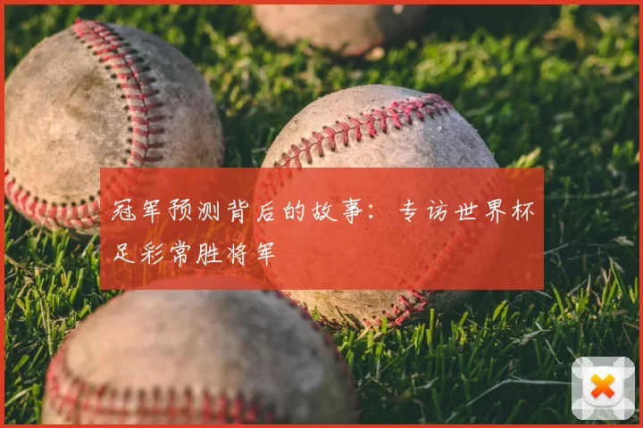 冠军预测背后的故事:专访世界杯足彩常胜将军