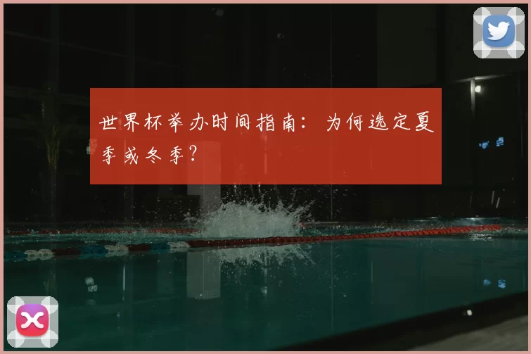 世界杯举办时间指南：为何选定夏季或冬季？