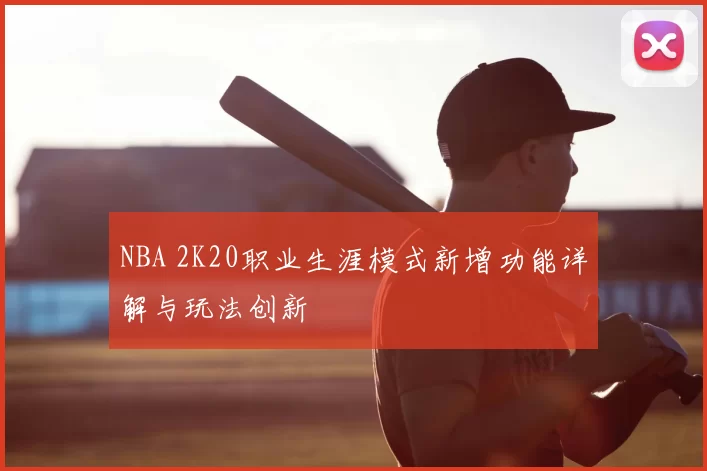NBA 2K20职业生涯模式新增功能详解与玩法创新