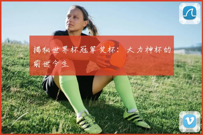 揭秘世界杯冠军奖杯：大力神杯的前世今生