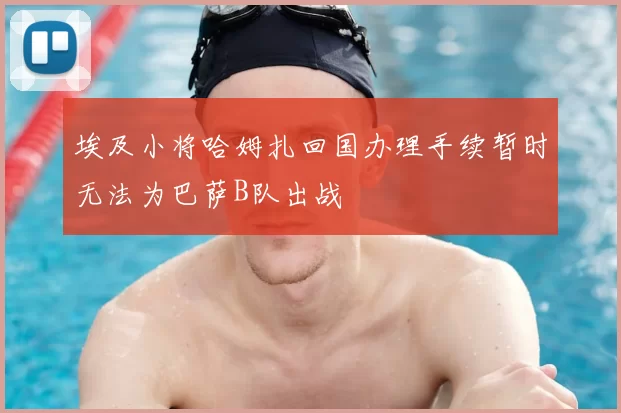 埃及小将哈姆扎回国办理手续暂时无法为巴萨B队出战