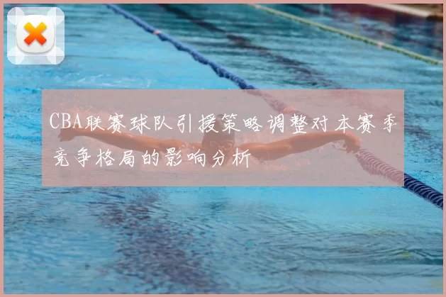 CBA联赛球队引援策略调整对本赛季竞争格局的影响分析