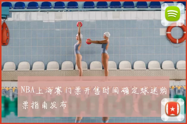 NBA上海赛门票开售时间确定球迷购票指南发布