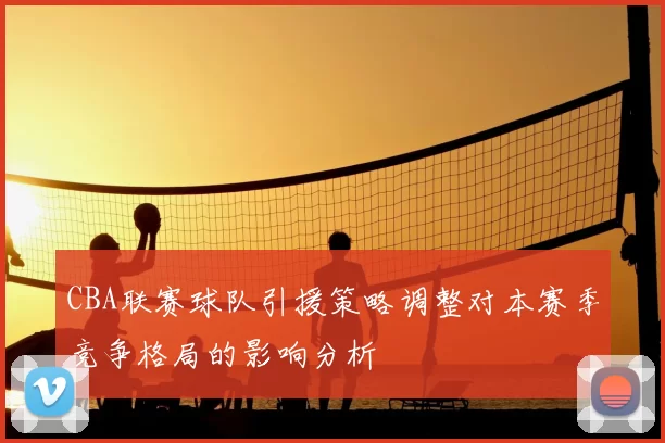 CBA联赛球队引援策略调整对本赛季竞争格局的影响分析