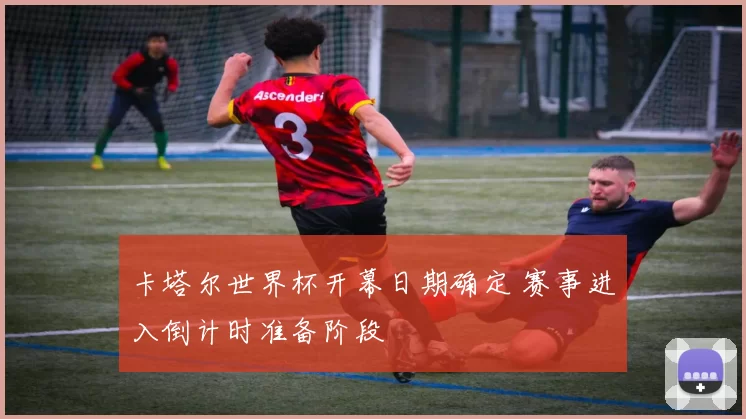 卡塔尔世界杯开幕日期确定 赛事进入倒计时准备阶段