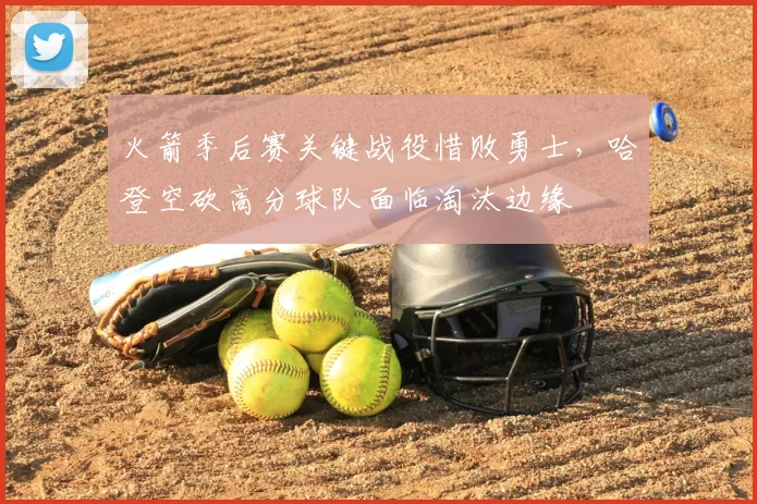 火箭季后赛关键战役惜败勇士，哈登空砍高分球队面临淘汰边缘