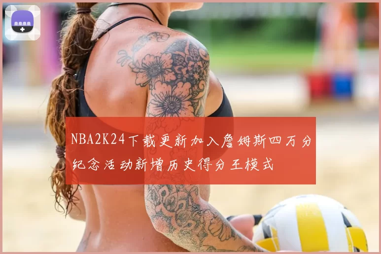 NBA2K24下载更新加入詹姆斯四万分纪念活动新增历史得分王模式