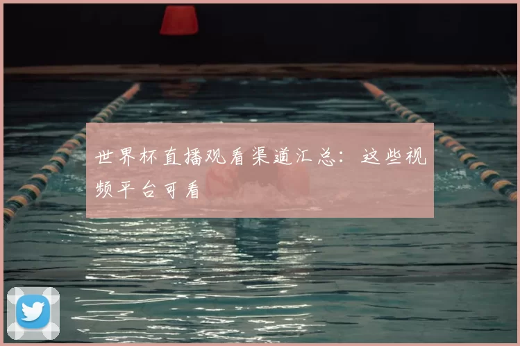 世界杯直播观看渠道汇总：这些视频平台可看