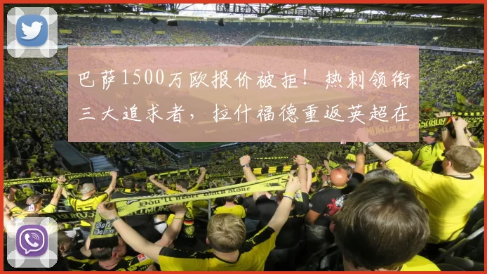 巴萨1500万欧报价被拒!热刺领衔三大追求者,拉什福德重返英超在即!_欧元_边路_西甲