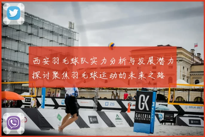 西安羽毛球队实力分析与发展潜力探讨聚焦羽毛球运动的未来之路