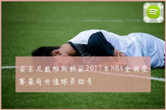 安东尼戴维斯斩获2017年NBA全明星赛最有价值球员称号