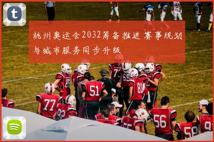 杭州奥运会2032筹备推进 赛事规划与城市服务同步升级