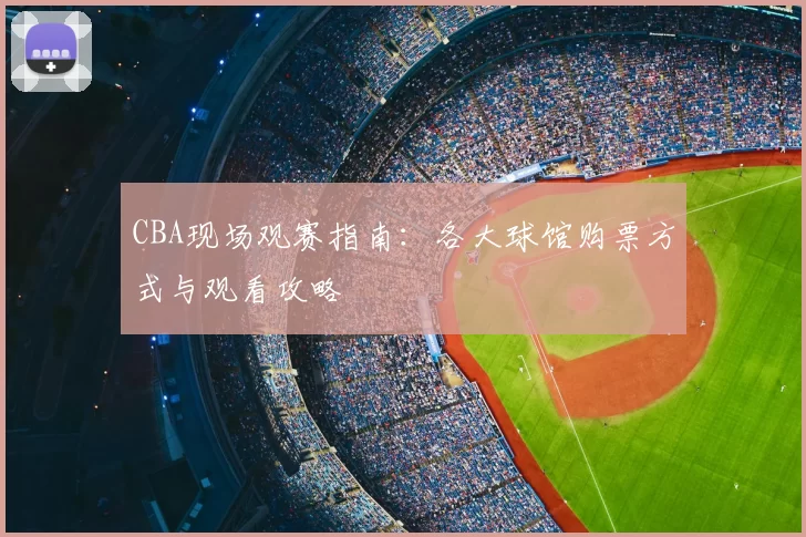 CBA现场观赛指南：各大球馆购票方式与观看攻略