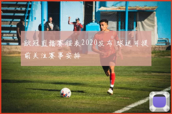 欧冠直播赛程表2020发布 球迷可提前关注赛事安排