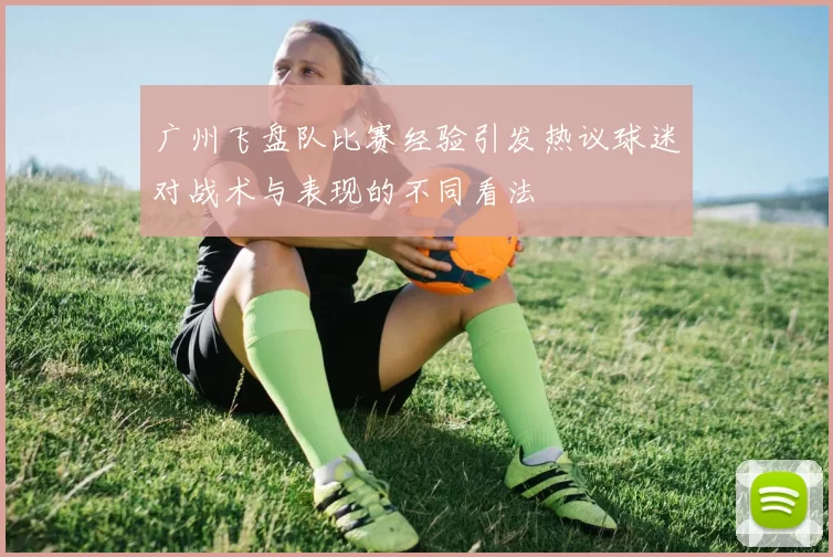 广州飞盘队比赛经验引发热议球迷对战术与表现的不同看法