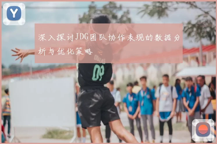 深入探讨JDG团队协作表现的数据分析与优化策略