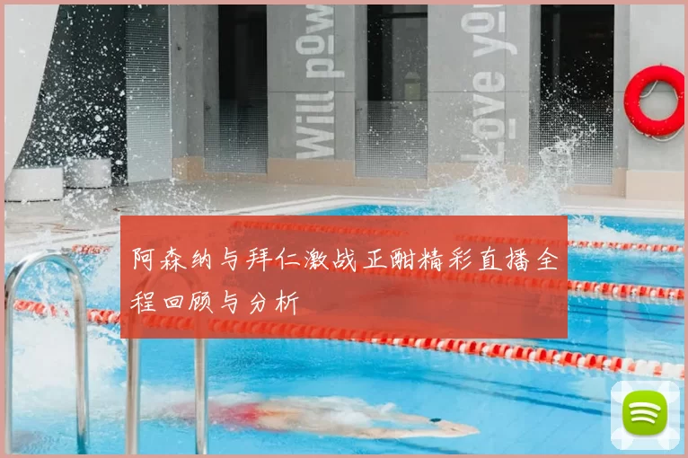 阿森纳与拜仁激战正酣精彩直播全程回顾与分析