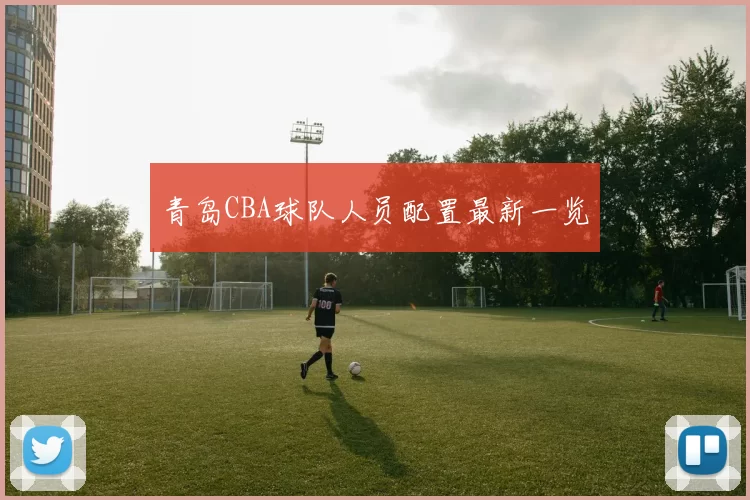 青岛CBA球队人员配置最新一览