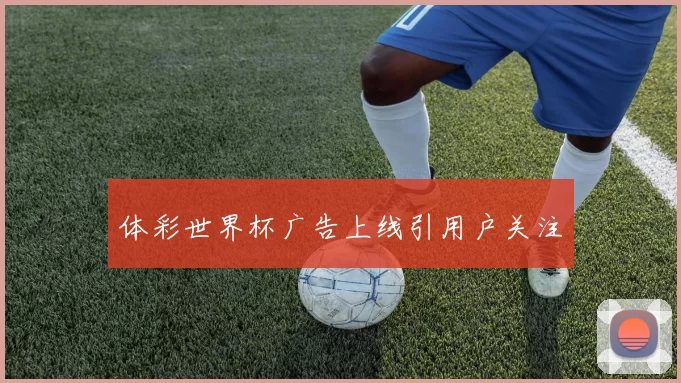 体彩世界杯广告上线引用户关注
