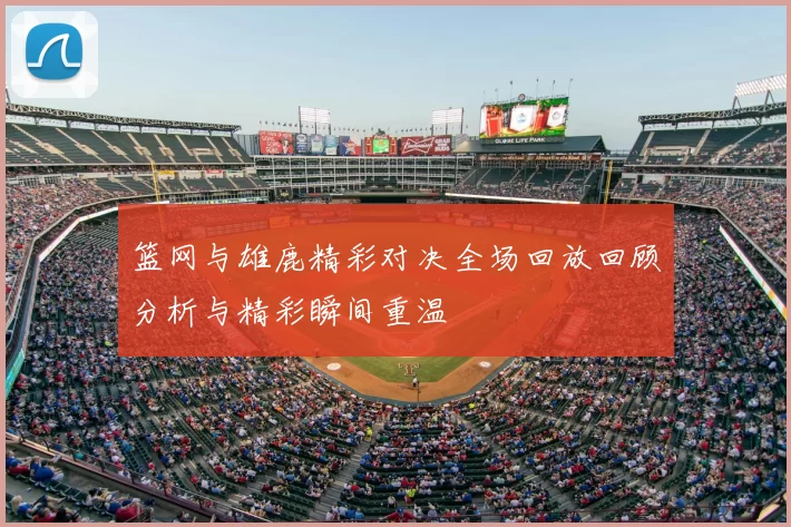 篮网与雄鹿精彩对决全场回放回顾分析与精彩瞬间重温