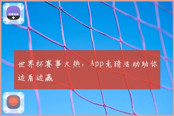 世界杯赛事火热，App竞猜活动助你边看边赢