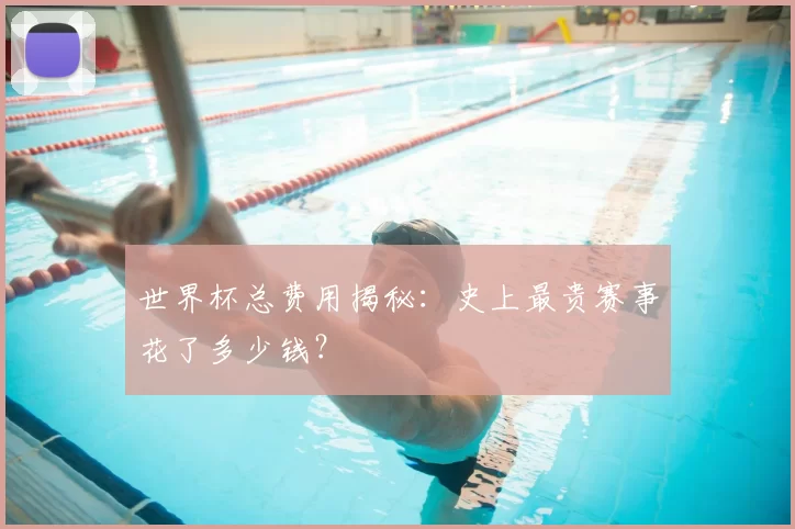 世界杯总费用揭秘:史上最贵赛事花了多少钱?