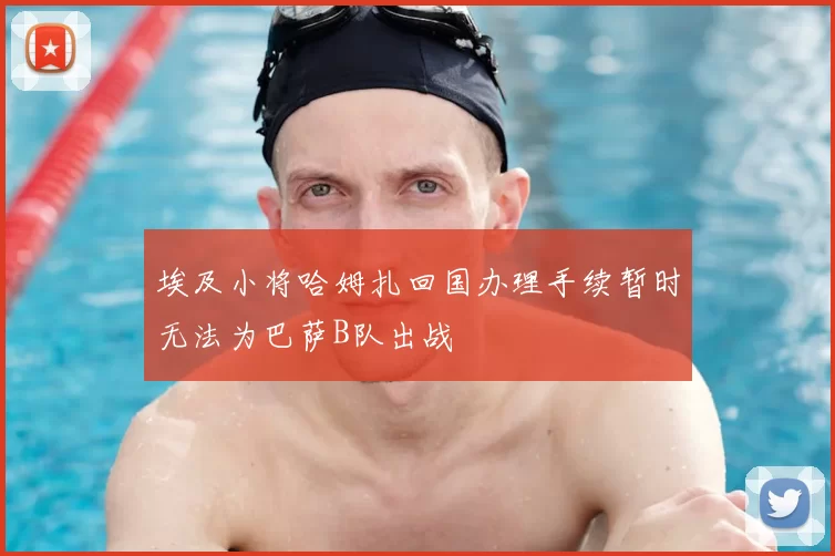 埃及小将哈姆扎回国办理手续暂时无法为巴萨B队出战