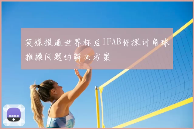 英媒报道世界杯后IFAB将探讨角球推搡问题的解决方案
