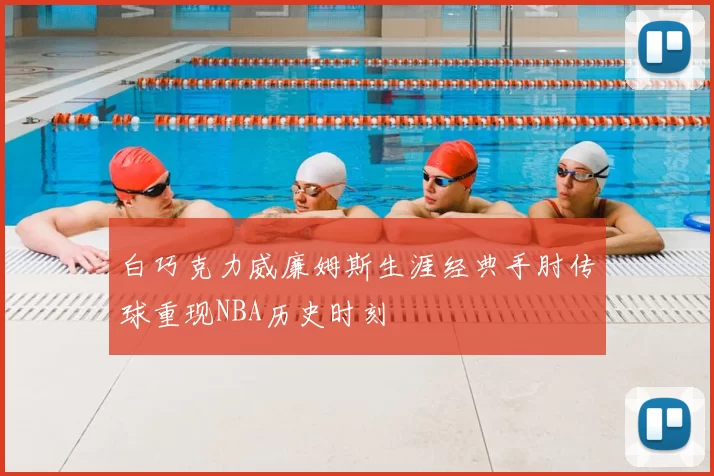 白巧克力威廉姆斯生涯经典手肘传球重现NBA历史时刻