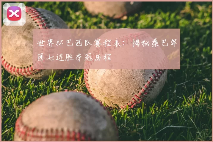 世界杯巴西队赛程表：揭秘桑巴军团七连胜夺冠历程