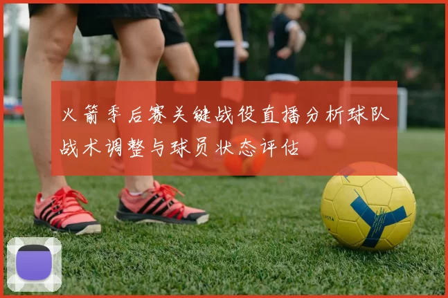 火箭季后赛关键战役直播分析球队战术调整与球员状态评估