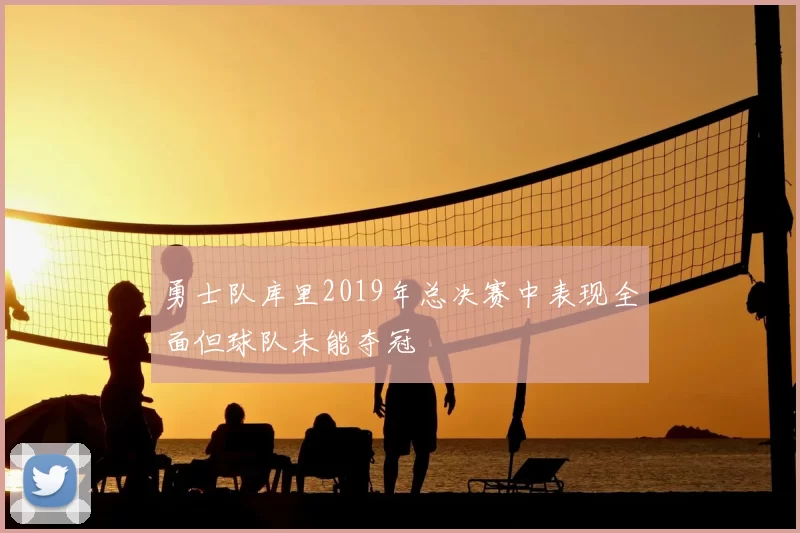 勇士队库里2019年总决赛中表现全面但球队未能夺冠