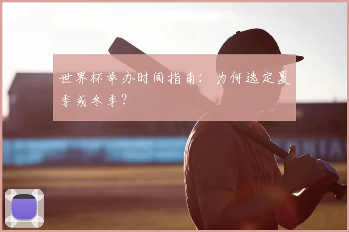 世界杯举办时间指南：为何选定夏季或冬季？