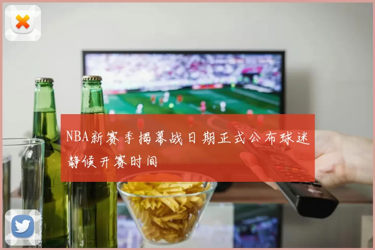 NBA新赛季揭幕战日期正式公布球迷静候开赛时间