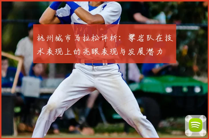 杭州城市马拉松评析：攀岩队在技术表现上的亮眼表现与发展潜力