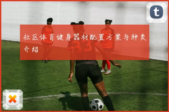 社区体育健身器材配置方案与种类介绍