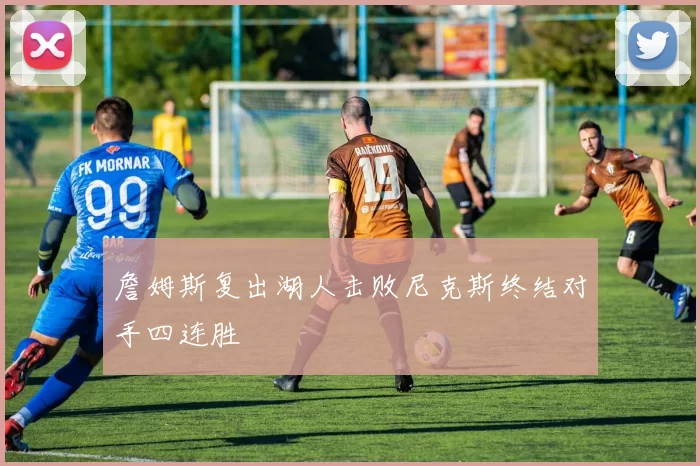 詹姆斯复出湖人击败尼克斯终结对手四连胜